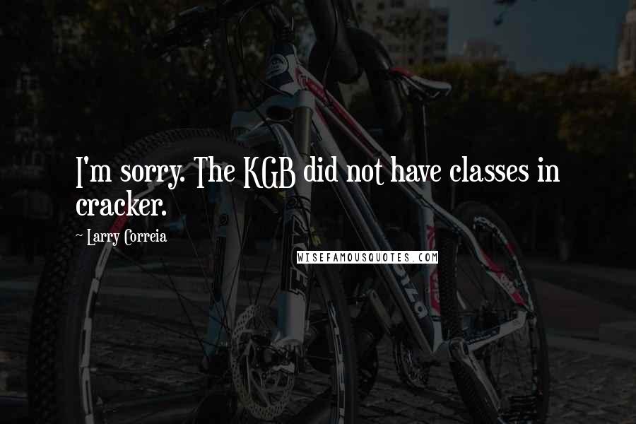Larry Correia Quotes: I'm sorry. The KGB did not have classes in cracker.