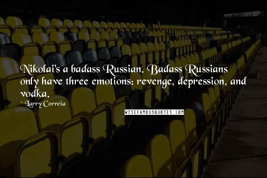 Larry Correia Quotes: Nikolai's a badass Russian. Badass Russians only have three emotions: revenge, depression, and vodka.