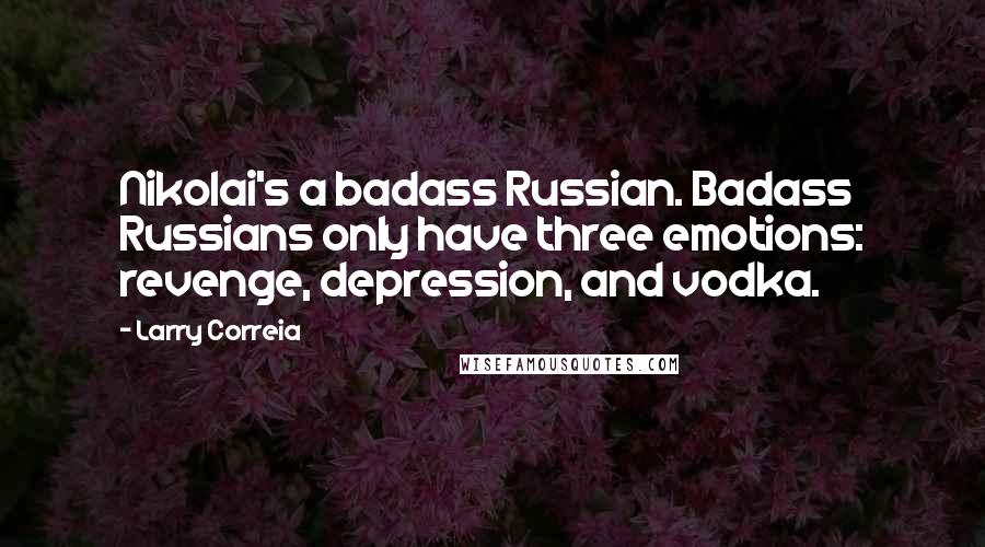 Larry Correia Quotes: Nikolai's a badass Russian. Badass Russians only have three emotions: revenge, depression, and vodka.