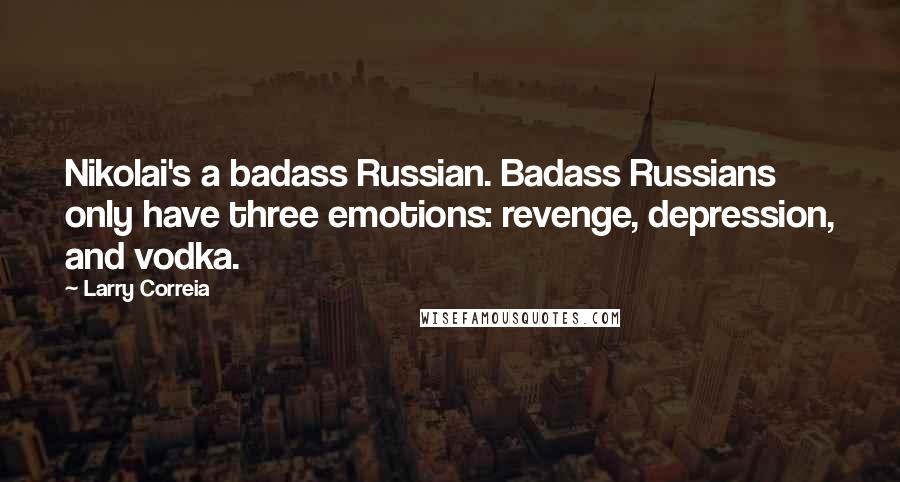 Larry Correia Quotes: Nikolai's a badass Russian. Badass Russians only have three emotions: revenge, depression, and vodka.