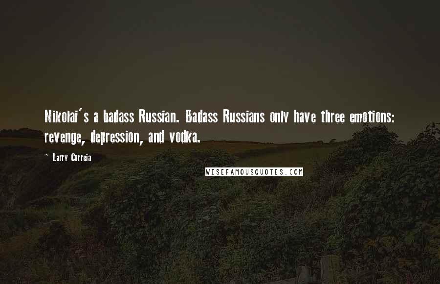 Larry Correia Quotes: Nikolai's a badass Russian. Badass Russians only have three emotions: revenge, depression, and vodka.