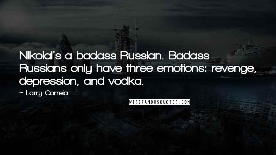 Larry Correia Quotes: Nikolai's a badass Russian. Badass Russians only have three emotions: revenge, depression, and vodka.