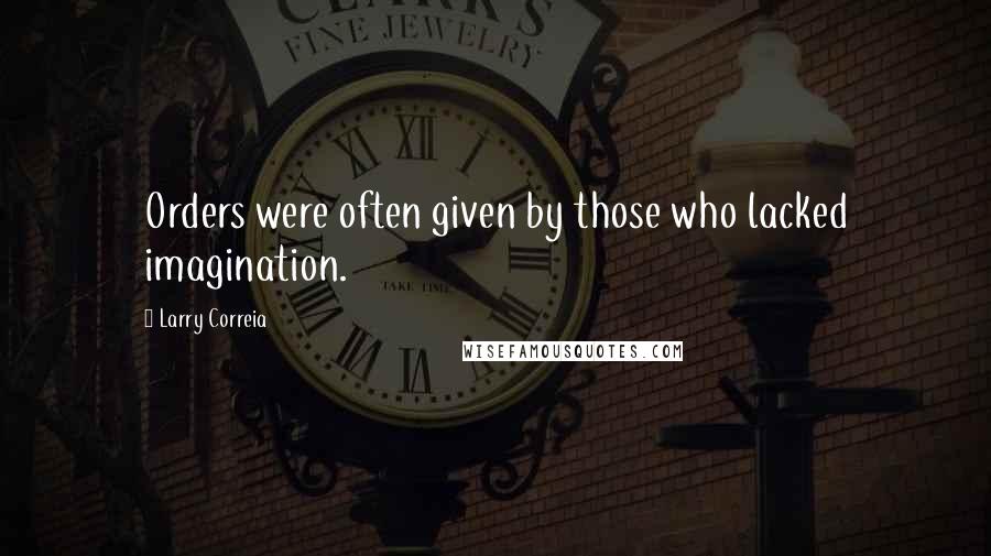 Larry Correia Quotes: Orders were often given by those who lacked imagination.