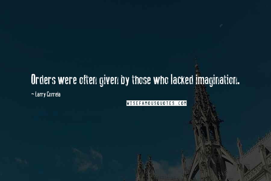 Larry Correia Quotes: Orders were often given by those who lacked imagination.