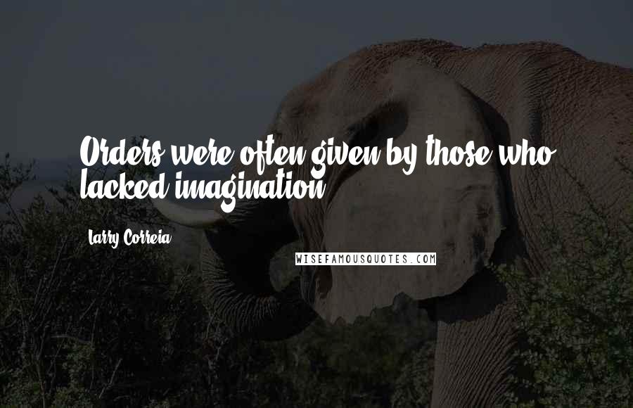 Larry Correia Quotes: Orders were often given by those who lacked imagination.