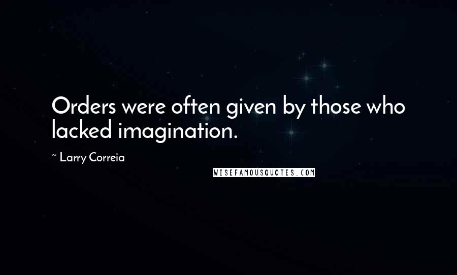 Larry Correia Quotes: Orders were often given by those who lacked imagination.