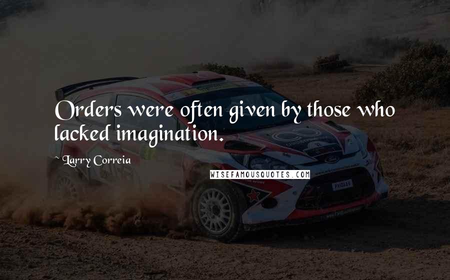 Larry Correia Quotes: Orders were often given by those who lacked imagination.
