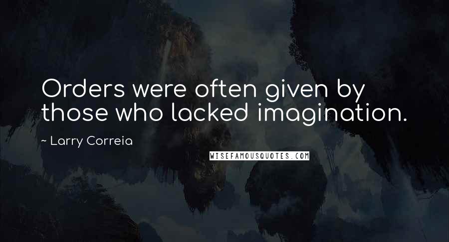 Larry Correia Quotes: Orders were often given by those who lacked imagination.