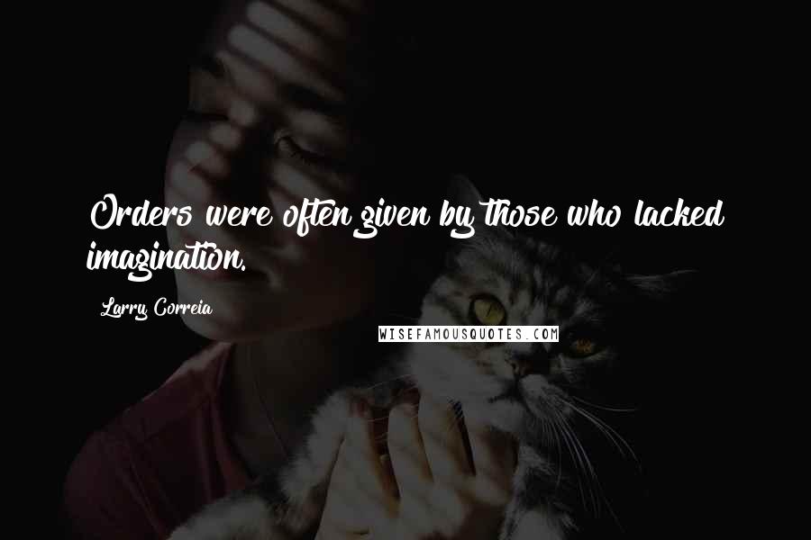 Larry Correia Quotes: Orders were often given by those who lacked imagination.