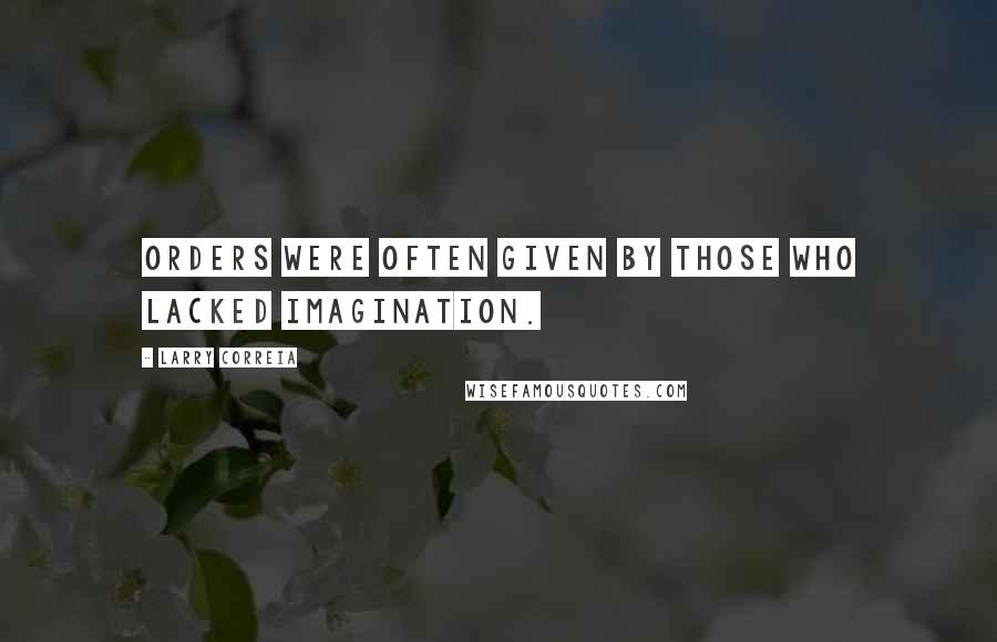 Larry Correia Quotes: Orders were often given by those who lacked imagination.