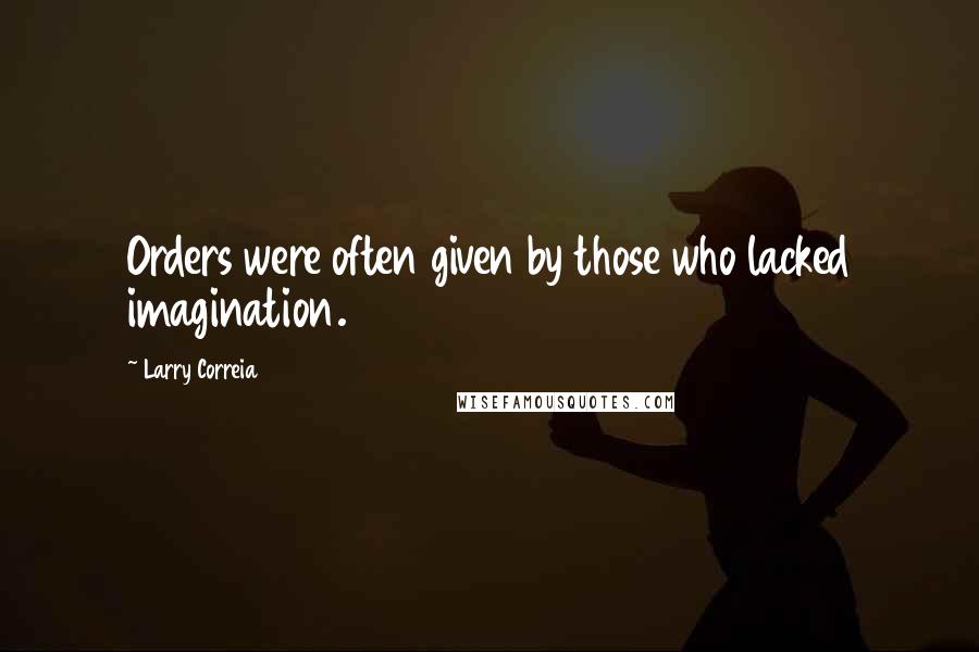 Larry Correia Quotes: Orders were often given by those who lacked imagination.