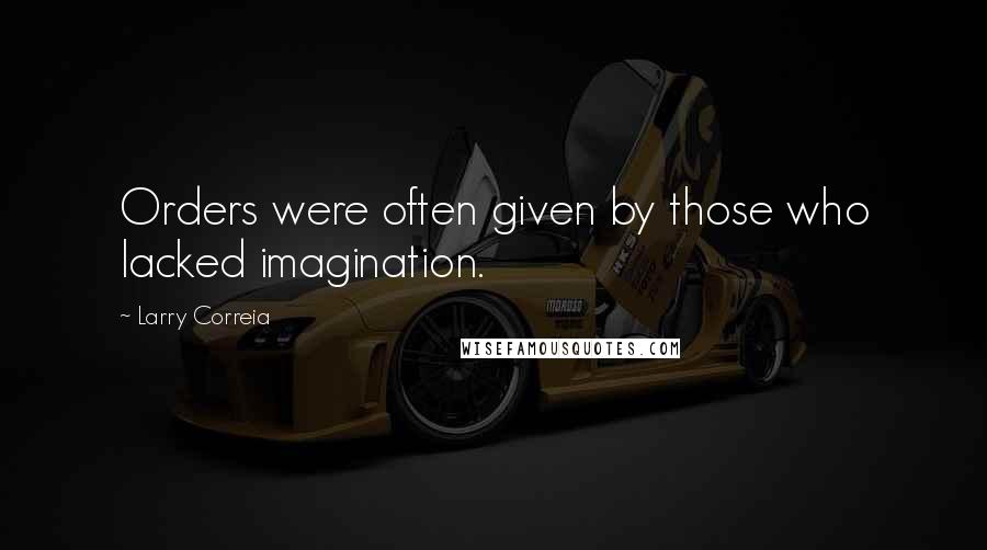 Larry Correia Quotes: Orders were often given by those who lacked imagination.