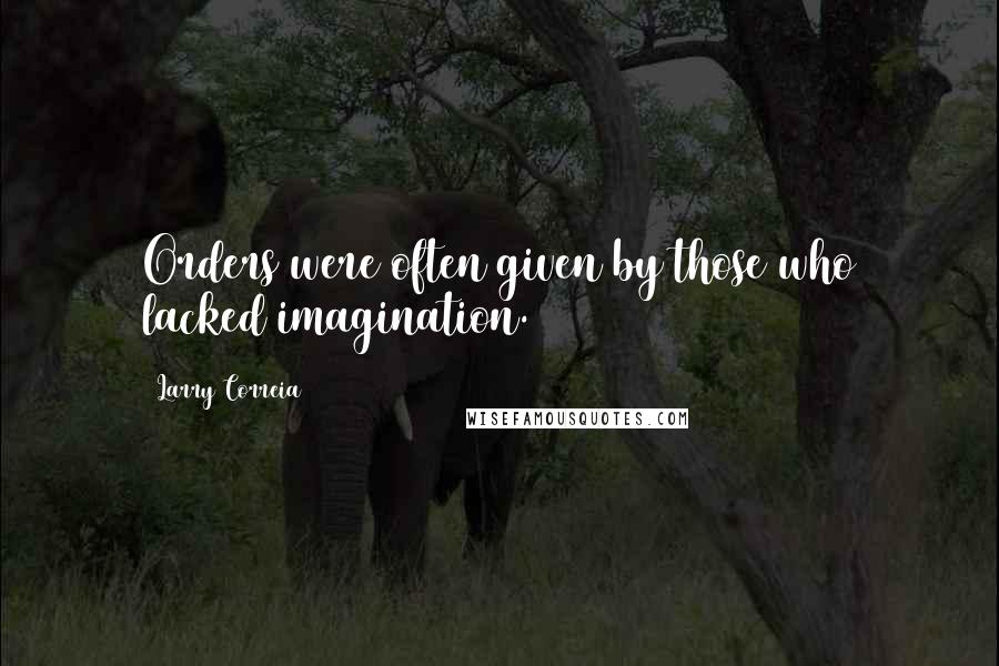 Larry Correia Quotes: Orders were often given by those who lacked imagination.