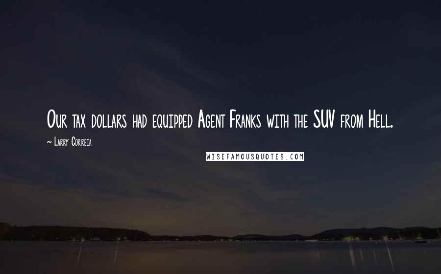 Larry Correia Quotes: Our tax dollars had equipped Agent Franks with the SUV from Hell.