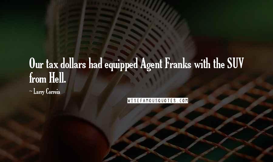 Larry Correia Quotes: Our tax dollars had equipped Agent Franks with the SUV from Hell.