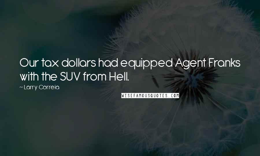 Larry Correia Quotes: Our tax dollars had equipped Agent Franks with the SUV from Hell.