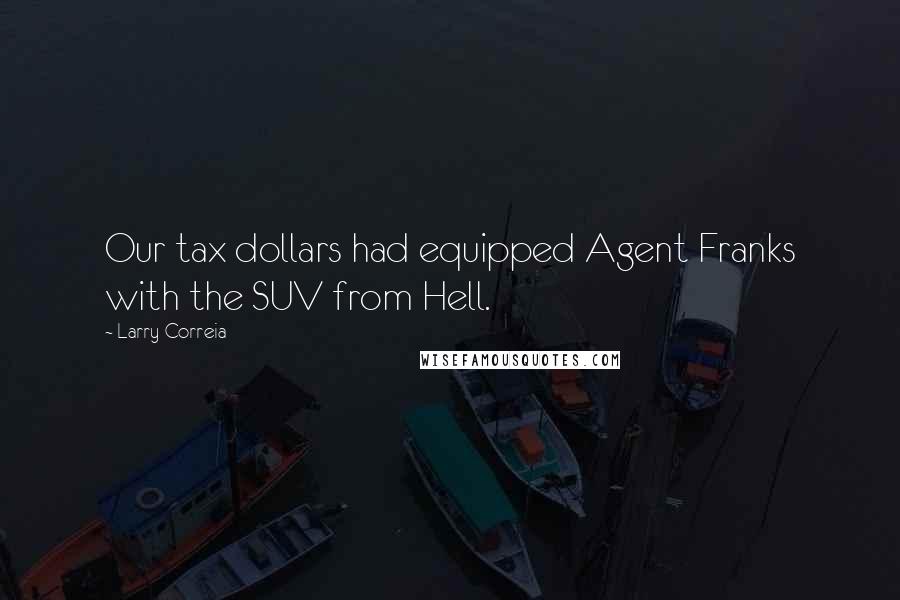 Larry Correia Quotes: Our tax dollars had equipped Agent Franks with the SUV from Hell.