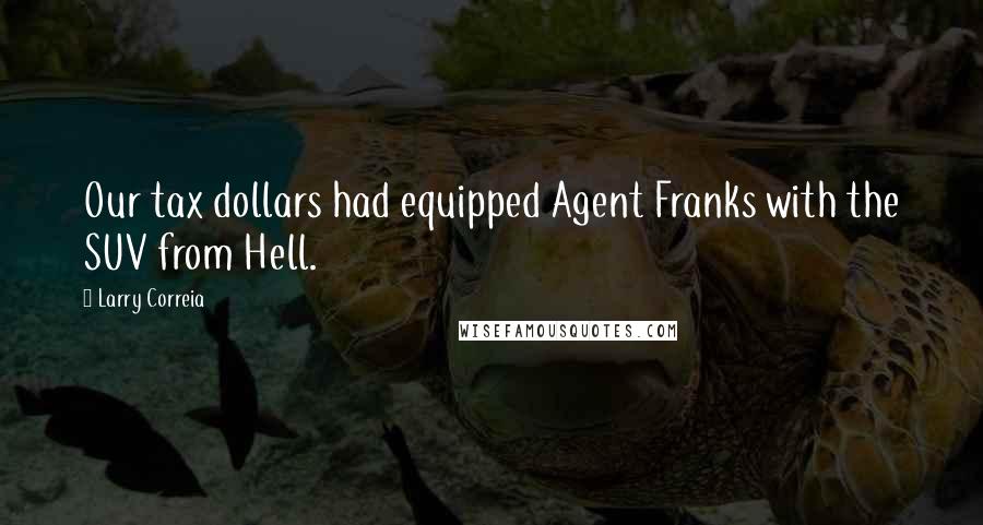 Larry Correia Quotes: Our tax dollars had equipped Agent Franks with the SUV from Hell.