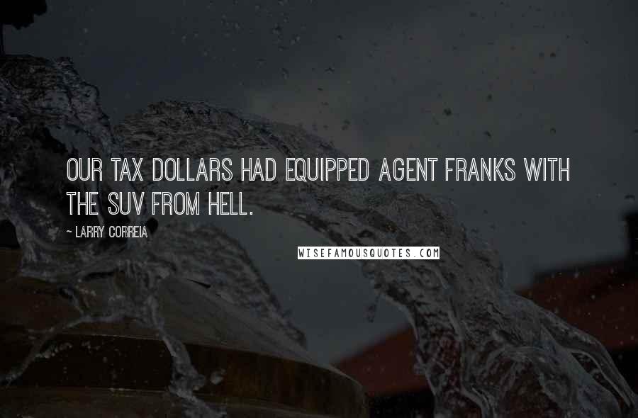 Larry Correia Quotes: Our tax dollars had equipped Agent Franks with the SUV from Hell.