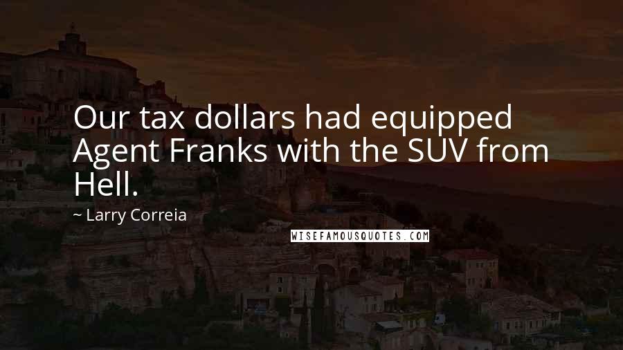 Larry Correia Quotes: Our tax dollars had equipped Agent Franks with the SUV from Hell.