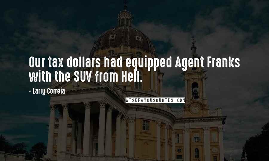 Larry Correia Quotes: Our tax dollars had equipped Agent Franks with the SUV from Hell.