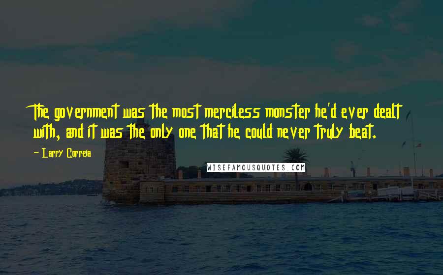 Larry Correia Quotes: The government was the most merciless monster he'd ever dealt with, and it was the only one that he could never truly beat.