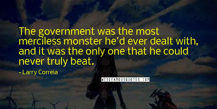 Larry Correia Quotes: The government was the most merciless monster he'd ever dealt with, and it was the only one that he could never truly beat.