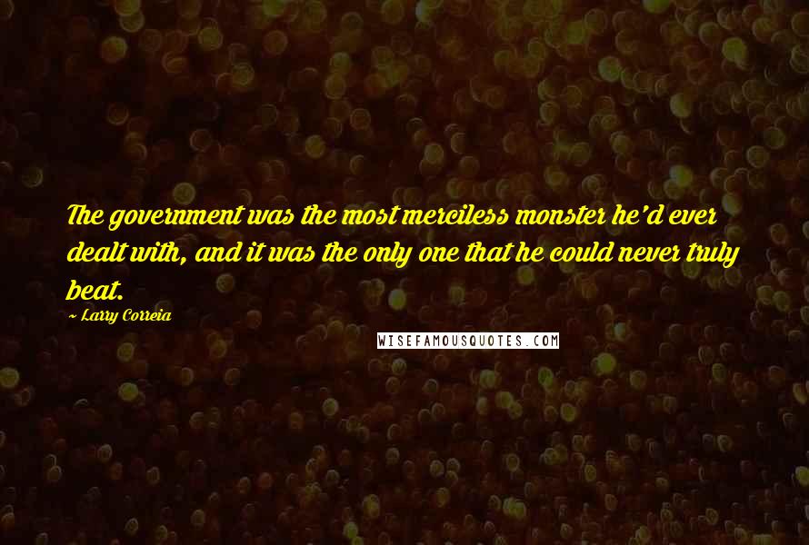 Larry Correia Quotes: The government was the most merciless monster he'd ever dealt with, and it was the only one that he could never truly beat.