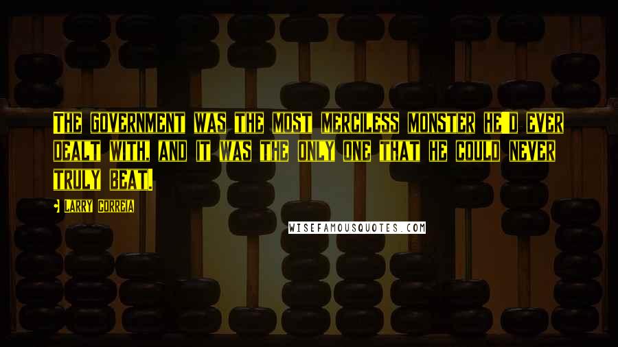 Larry Correia Quotes: The government was the most merciless monster he'd ever dealt with, and it was the only one that he could never truly beat.