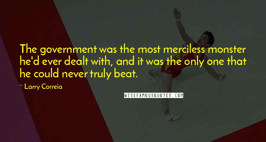 Larry Correia Quotes: The government was the most merciless monster he'd ever dealt with, and it was the only one that he could never truly beat.