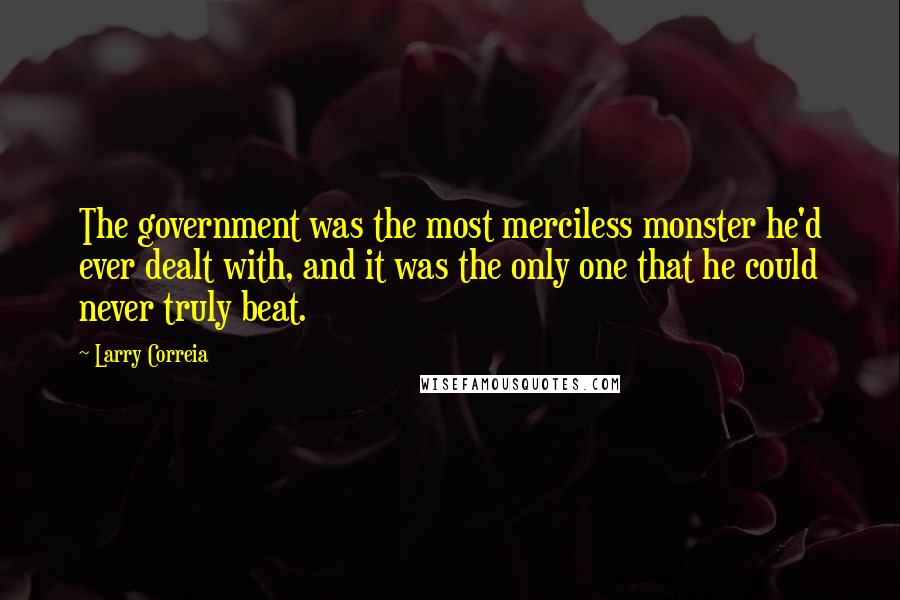 Larry Correia Quotes: The government was the most merciless monster he'd ever dealt with, and it was the only one that he could never truly beat.