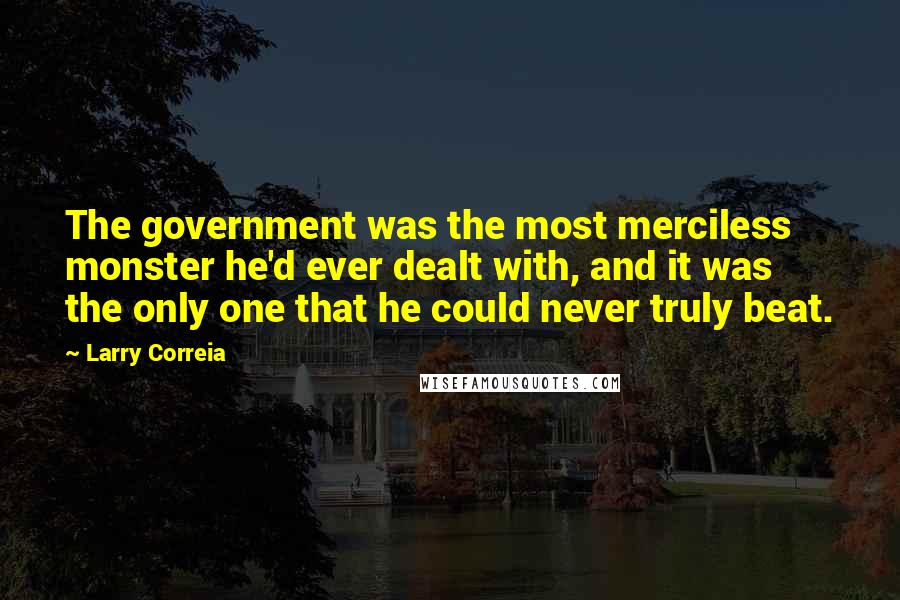 Larry Correia Quotes: The government was the most merciless monster he'd ever dealt with, and it was the only one that he could never truly beat.