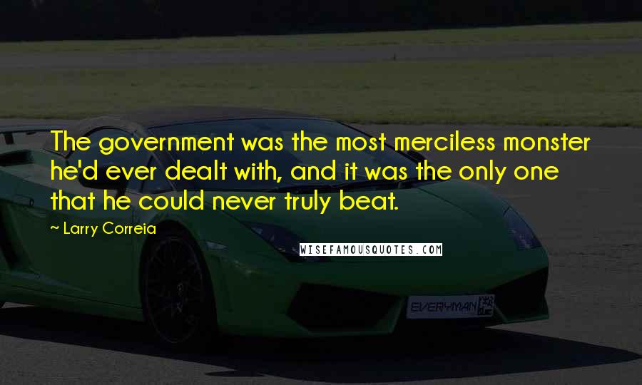 Larry Correia Quotes: The government was the most merciless monster he'd ever dealt with, and it was the only one that he could never truly beat.