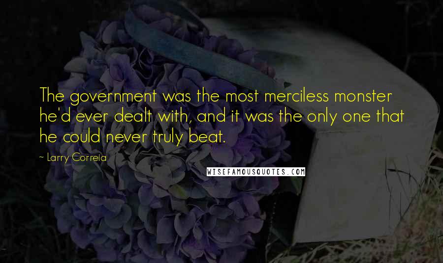 Larry Correia Quotes: The government was the most merciless monster he'd ever dealt with, and it was the only one that he could never truly beat.