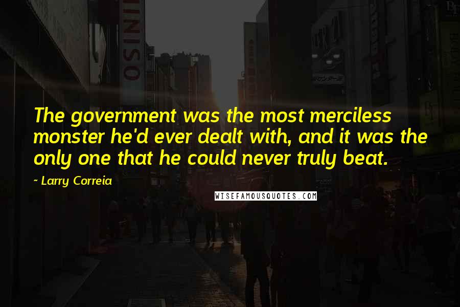 Larry Correia Quotes: The government was the most merciless monster he'd ever dealt with, and it was the only one that he could never truly beat.