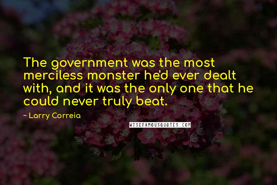 Larry Correia Quotes: The government was the most merciless monster he'd ever dealt with, and it was the only one that he could never truly beat.