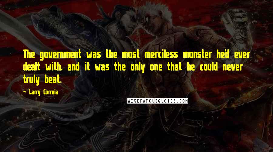 Larry Correia Quotes: The government was the most merciless monster he'd ever dealt with, and it was the only one that he could never truly beat.