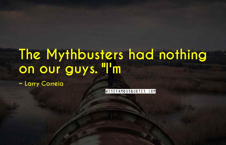 Larry Correia Quotes: The Mythbusters had nothing on our guys. "I'm