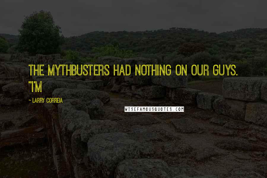 Larry Correia Quotes: The Mythbusters had nothing on our guys. "I'm