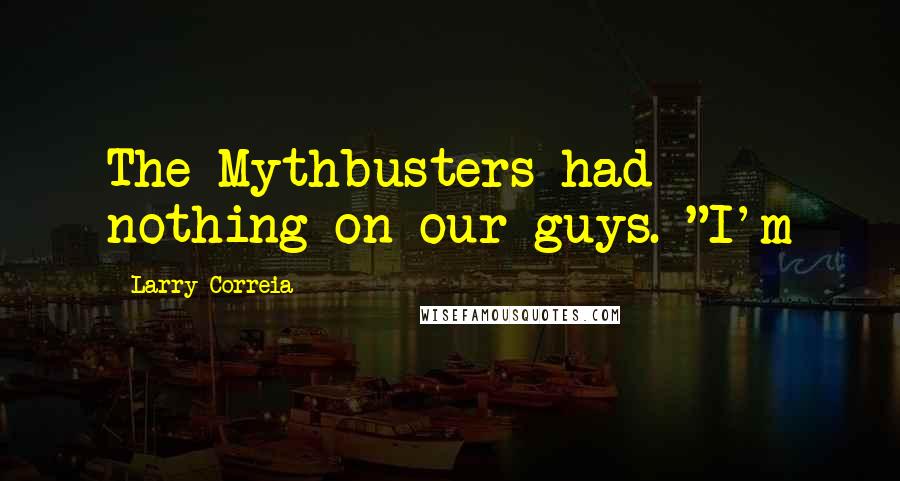 Larry Correia Quotes: The Mythbusters had nothing on our guys. "I'm