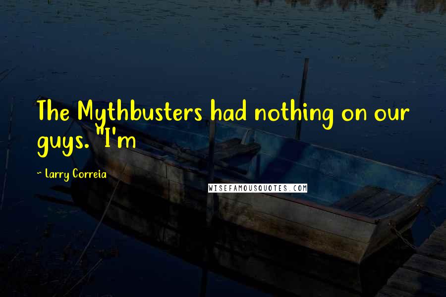 Larry Correia Quotes: The Mythbusters had nothing on our guys. "I'm
