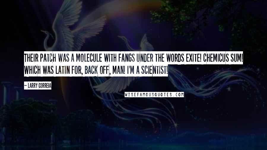 Larry Correia Quotes: Their patch was a molecule with fangs under the words exite! chemicus sum! Which was Latin for, Back off, man! I'm a scientist!