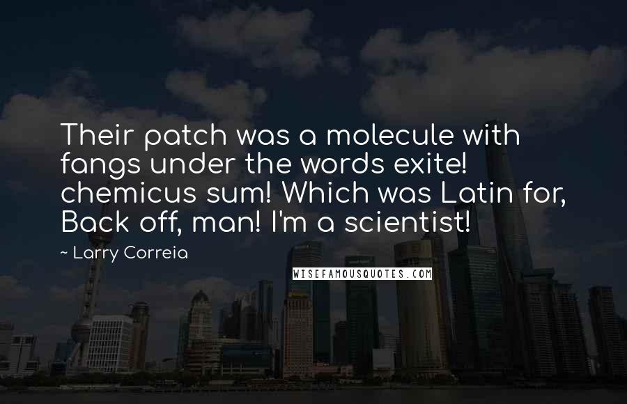 Larry Correia Quotes: Their patch was a molecule with fangs under the words exite! chemicus sum! Which was Latin for, Back off, man! I'm a scientist!
