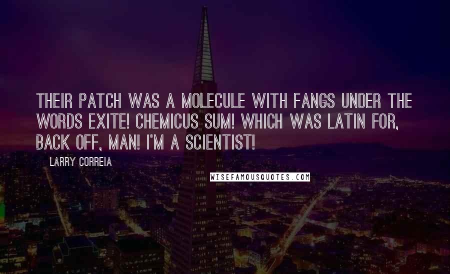 Larry Correia Quotes: Their patch was a molecule with fangs under the words exite! chemicus sum! Which was Latin for, Back off, man! I'm a scientist!