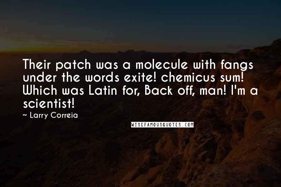 Larry Correia Quotes: Their patch was a molecule with fangs under the words exite! chemicus sum! Which was Latin for, Back off, man! I'm a scientist!