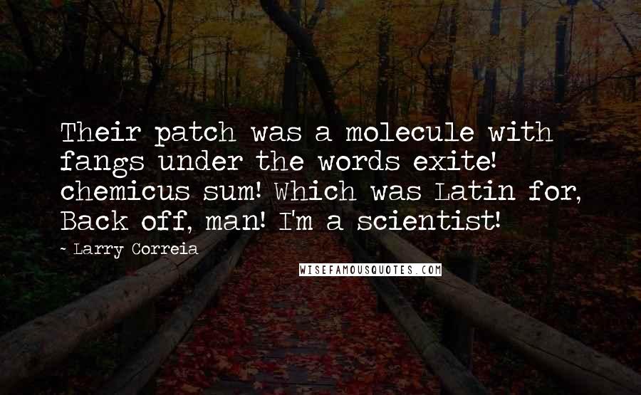 Larry Correia Quotes: Their patch was a molecule with fangs under the words exite! chemicus sum! Which was Latin for, Back off, man! I'm a scientist!