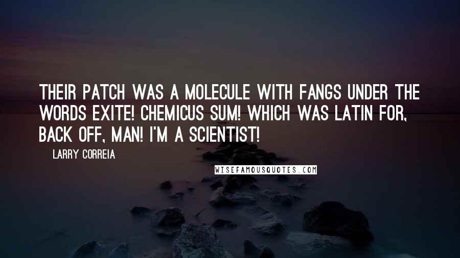 Larry Correia Quotes: Their patch was a molecule with fangs under the words exite! chemicus sum! Which was Latin for, Back off, man! I'm a scientist!