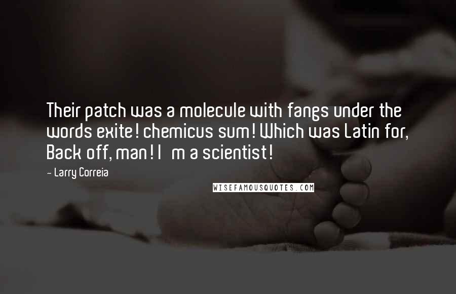 Larry Correia Quotes: Their patch was a molecule with fangs under the words exite! chemicus sum! Which was Latin for, Back off, man! I'm a scientist!