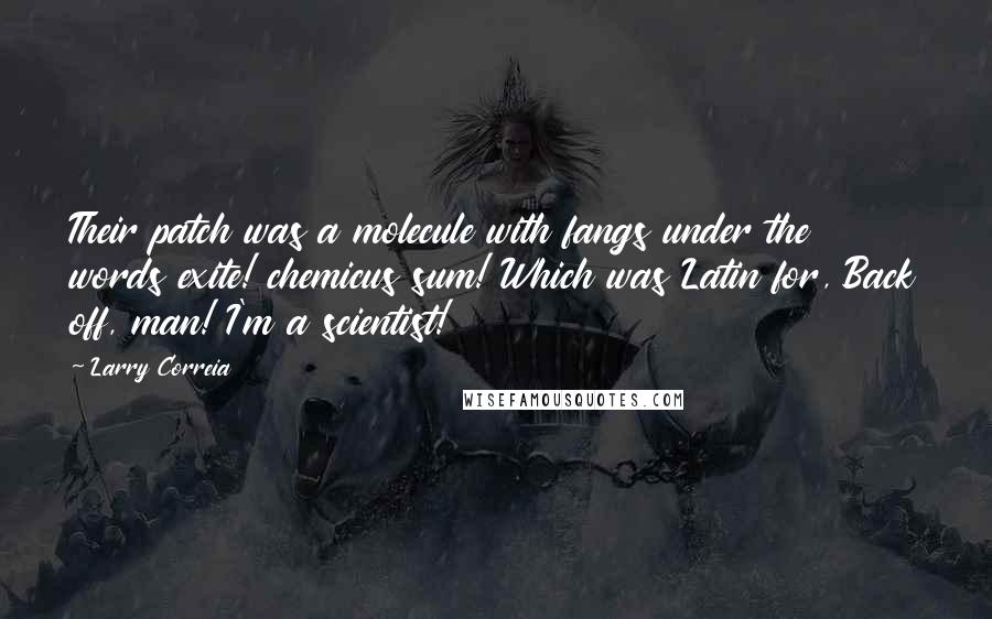 Larry Correia Quotes: Their patch was a molecule with fangs under the words exite! chemicus sum! Which was Latin for, Back off, man! I'm a scientist!