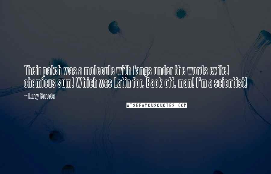 Larry Correia Quotes: Their patch was a molecule with fangs under the words exite! chemicus sum! Which was Latin for, Back off, man! I'm a scientist!